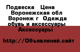 Подвеска › Цена ­ 160 - Воронежская обл., Воронеж г. Одежда, обувь и аксессуары » Аксессуары   